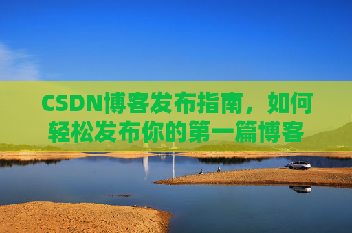 CSDN博客发布指南，如何轻松发布你的第一篇博客